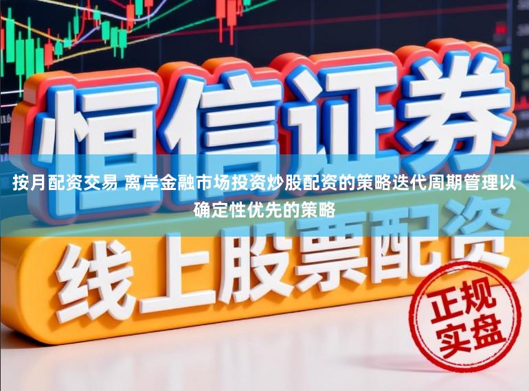 按月配资交易 离岸金融市场投资炒股配资的策略迭代周期管理以确定性优先的策略