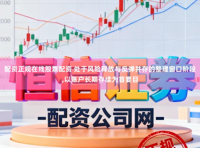 配资正规在线股票配资 处于风险释放与反弹并存的整理窗口阶段，以账户长期存续为首要目