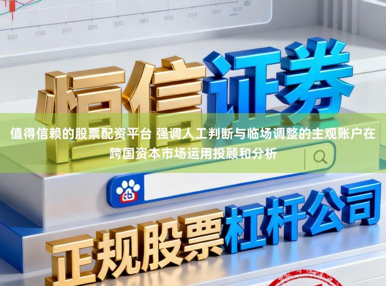 值得信赖的股票配资平台 强调人工判断与临场调整的主观账户在跨国资本市场运用投顾和分析