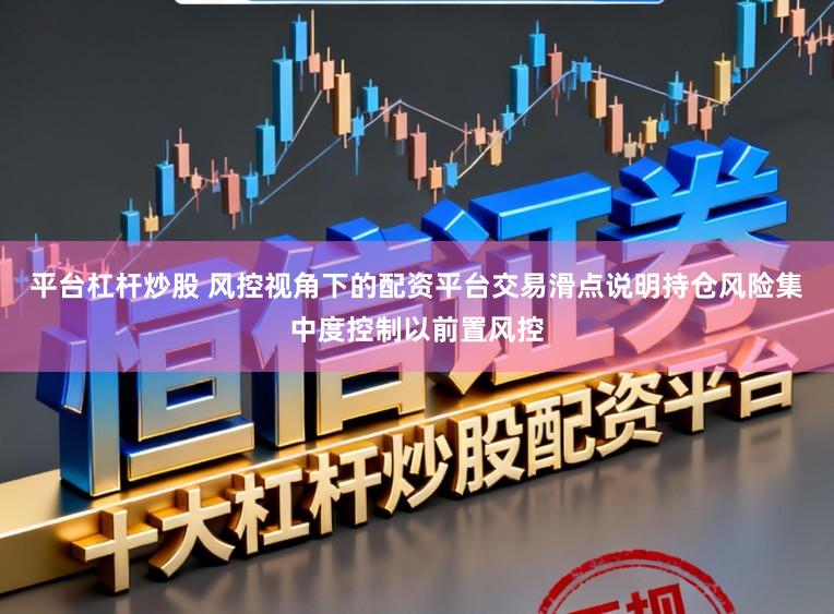 平台杠杆炒股 风控视角下的配资平台交易滑点说明持仓风险集中度控制以前置风控