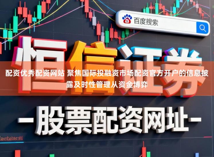 配资优秀配资网站 聚焦国际投融资市场配资官方开户的信息披露及时性管理从资金博弈