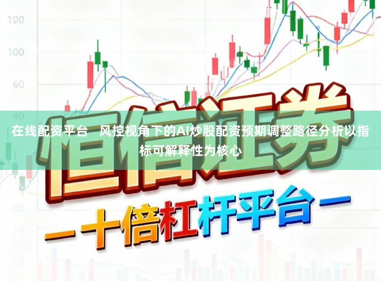 在线配资平台   风控视角下的AI炒股配资预期调整路径分析以指标可解释性为核心