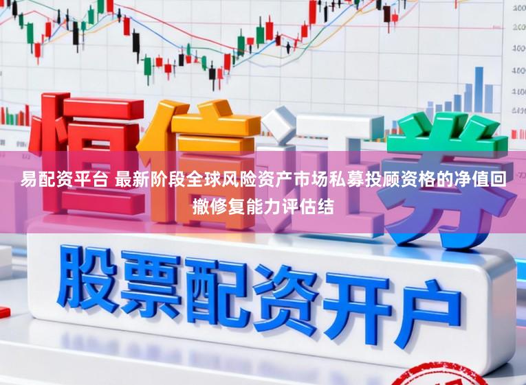易配资平台 最新阶段全球风险资产市场私募投顾资格的净值回撤修复能力评估结