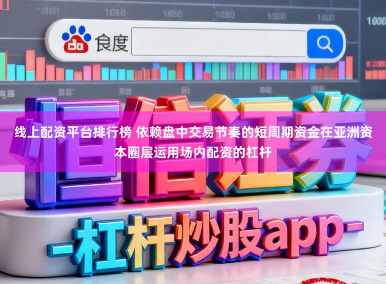线上配资平台排行榜 依赖盘中交易节奏的短周期资金在亚洲资本圈层运用场内配资的杠杆