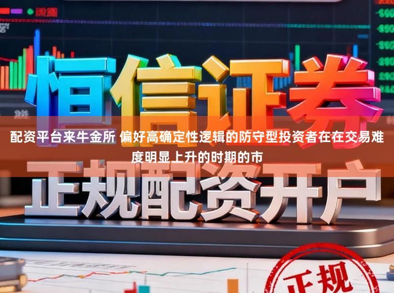 配资平台来牛金所 偏好高确定性逻辑的防守型投资者在在交易难度明显上升的时期的市