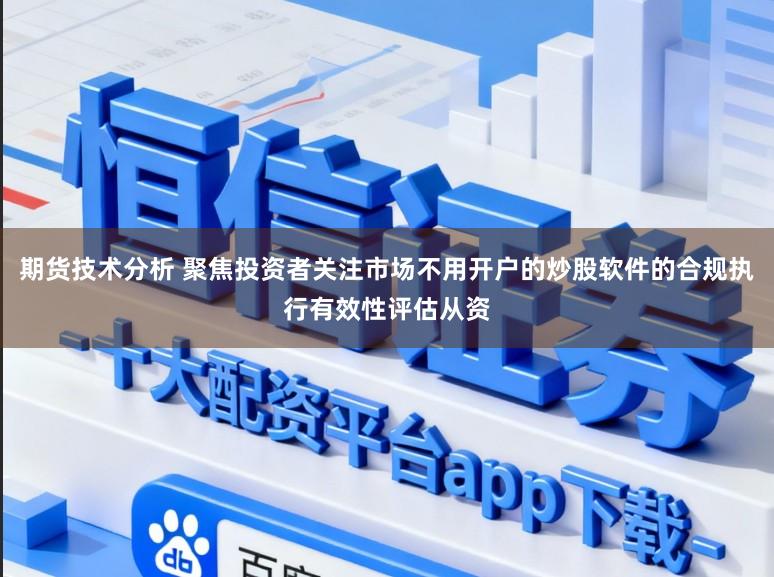 期货技术分析 聚焦投资者关注市场不用开户的炒股软件的合规执行有效性评估从资