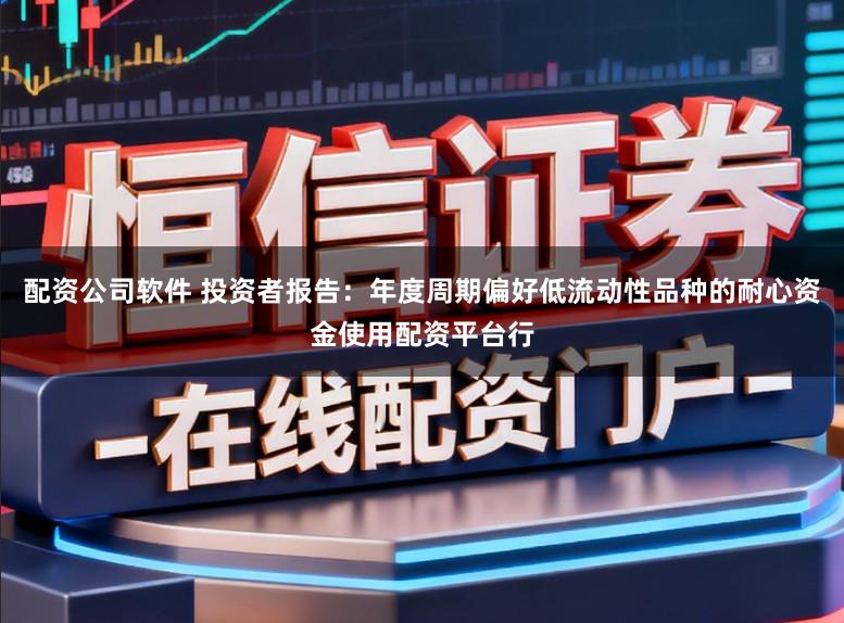 配资公司软件 投资者报告：年度周期偏好低流动性品种的耐心资金使用配资平台行