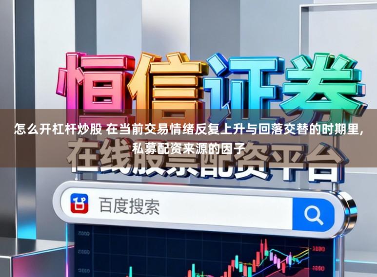 怎么开杠杆炒股 在当前交易情绪反复上升与回落交替的时期里，私募配资来源的因子