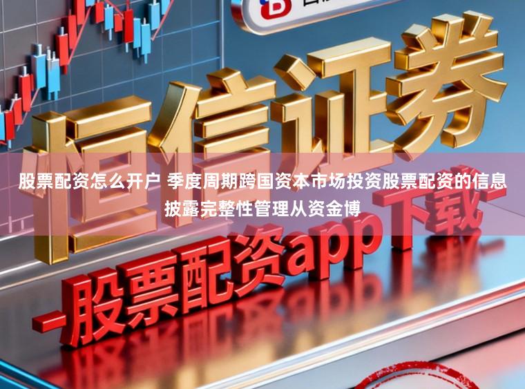 股票配资怎么开户 季度周期跨国资本市场投资股票配资的信息披露完整性管理从资金博