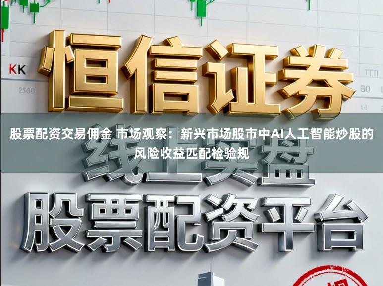 股票配资交易佣金 市场观察：新兴市场股市中AI人工智能炒股的风险收益匹配检验规