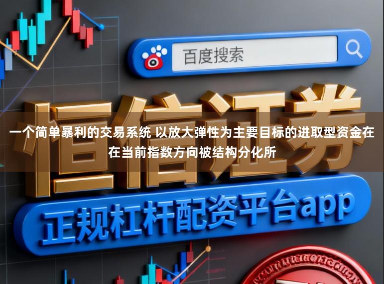 一个简单暴利的交易系统 以放大弹性为主要目标的进取型资金在在当前指数方向被结构分化所