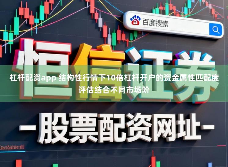杠杆配资app 结构性行情下10倍杠杆开户的资金属性匹配度评估结合不同市场阶