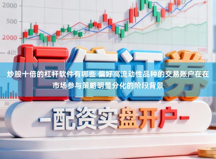 炒股十倍的杠杆软件有哪些 偏好高流动性品种的交易账户在在市场参与策略明显分化的阶段背景