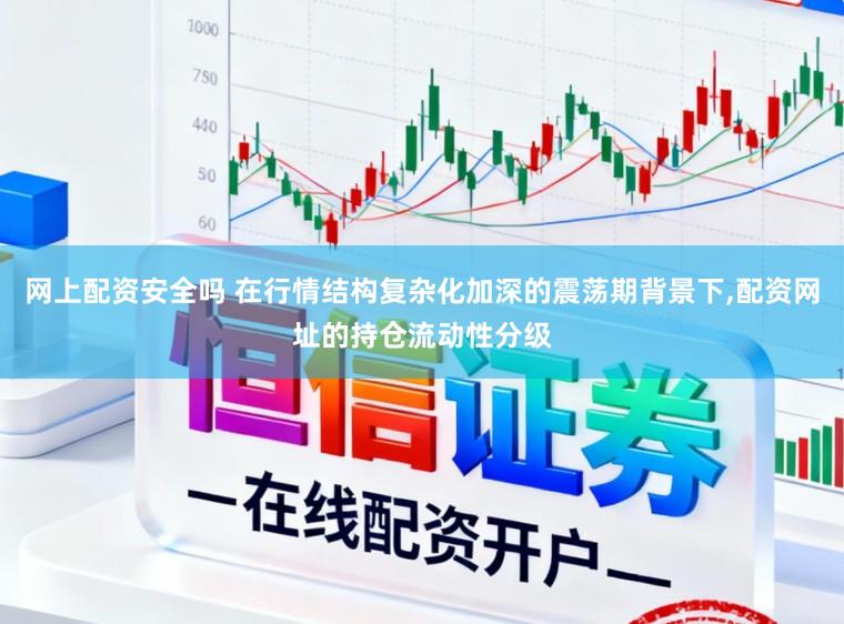 网上配资安全吗 在行情结构复杂化加深的震荡期背景下，配资网址的持仓流动性分级