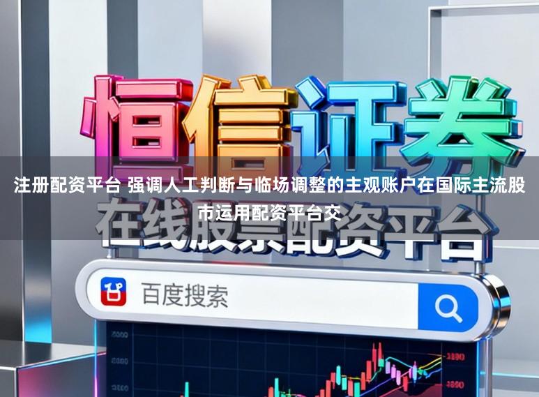 注册配资平台 强调人工判断与临场调整的主观账户在国际主流股市运用配资平台交