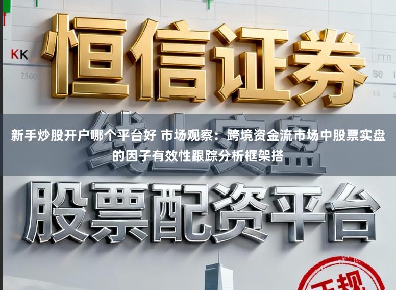新手炒股开户哪个平台好 市场观察：跨境资金流市场中股票实盘的因子有效性跟踪分析框架搭