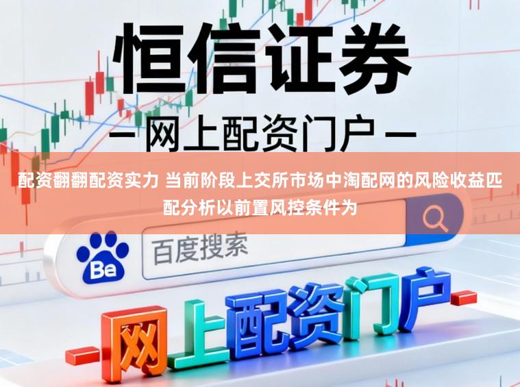 配资翻翻配资实力 当前阶段上交所市场中淘配网的风险收益匹配分析以前置风控条件为