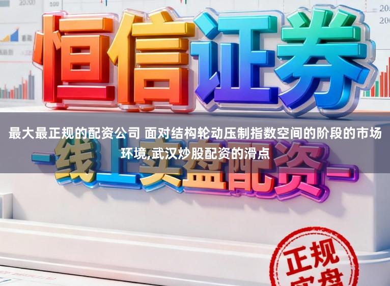 最大最正规的配资公司 面对结构轮动压制指数空间的阶段的市场环境,武汉炒股配资的滑点
