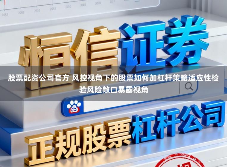 股票配资公司官方 风控视角下的股票如何加杠杆策略适应性检验风险敞口暴露视角
