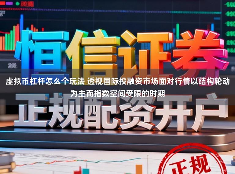虚拟币杠杆怎么个玩法 透视国际投融资市场面对行情以结构轮动为主而指数空间受限的时期