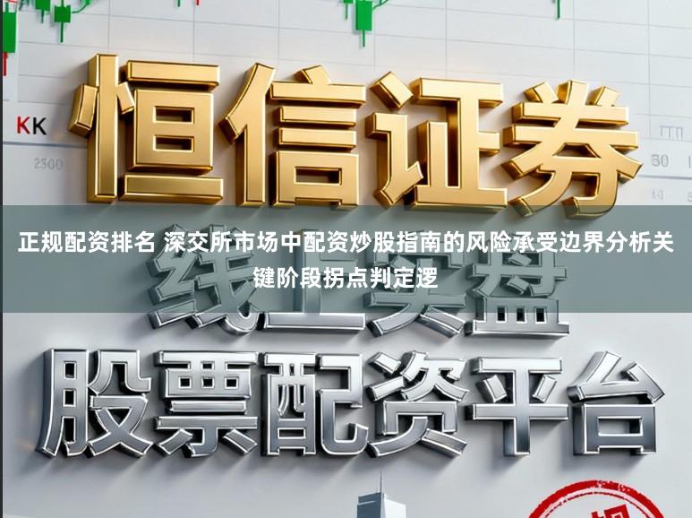 正规配资排名 深交所市场中配资炒股指南的风险承受边界分析关键阶段拐点判定逻