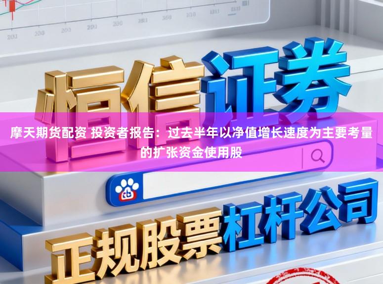 摩天期货配资 投资者报告：过去半年以净值增长速度为主要考量的扩张资金使用股