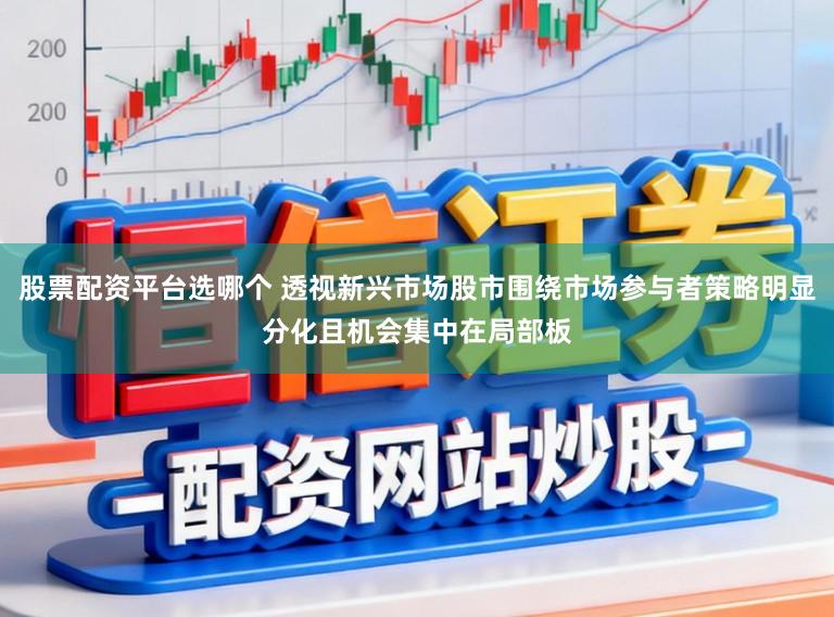 股票配资平台选哪个 透视新兴市场股市围绕市场参与者策略明显分化且机会集中在局部板