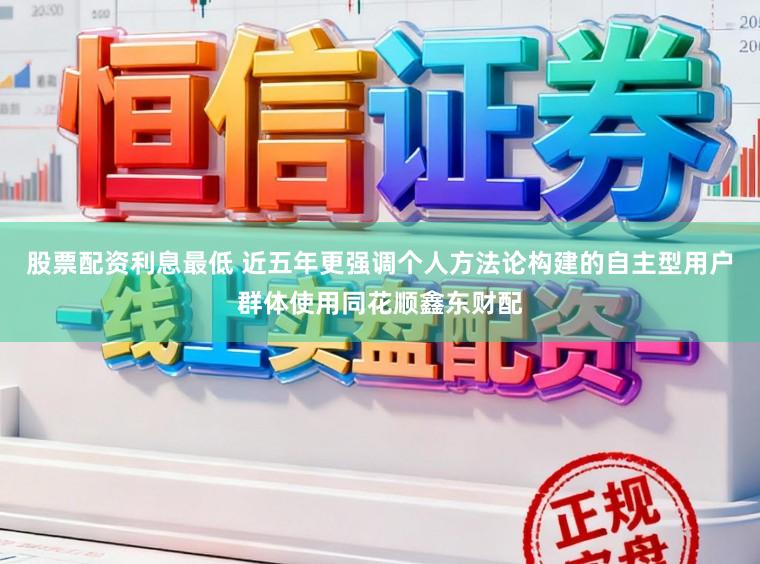 股票配资利息最低 近五年更强调个人方法论构建的自主型用户群体使用同花顺鑫东财配