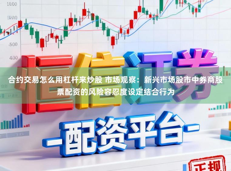 合约交易怎么用杠杆来炒股 市场观察：新兴市场股市中券商股票配资的风险容忍度设定结合行为
