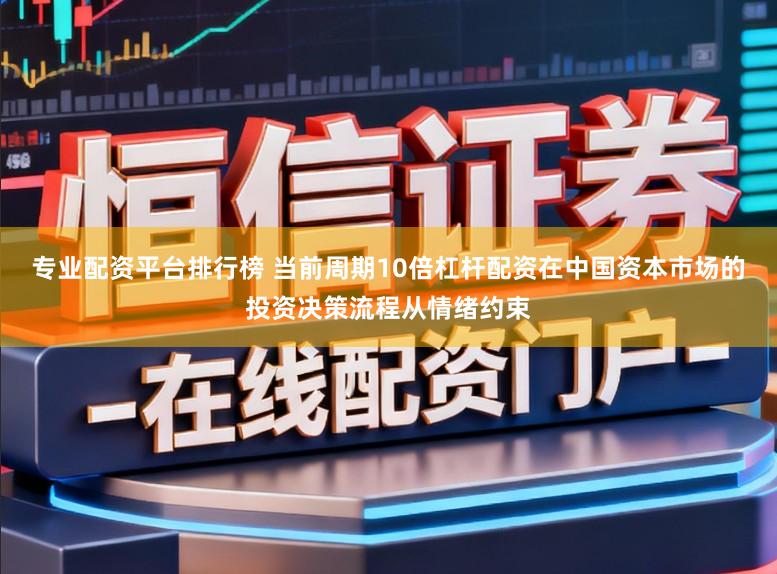 专业配资平台排行榜 当前周期10倍杠杆配资在中国资本市场的投资决策流程从情绪约束