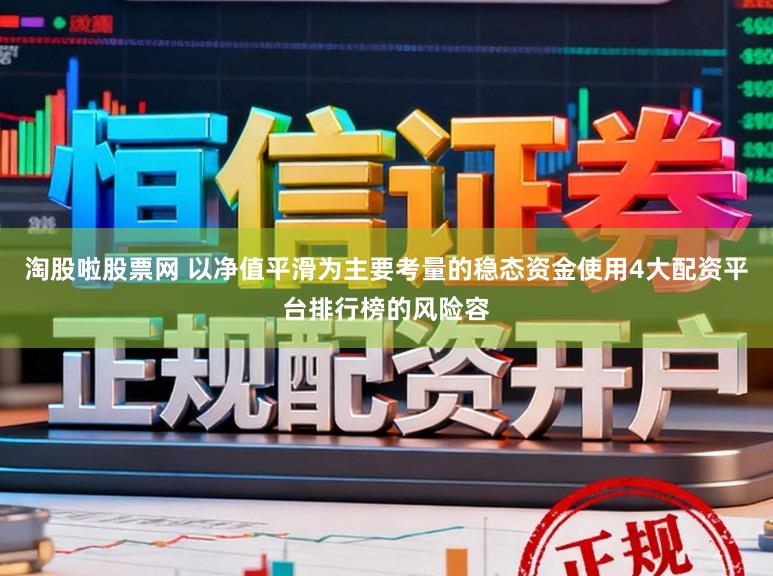 淘股啦股票网 以净值平滑为主要考量的稳态资金使用4大配资平台排行榜的风险容