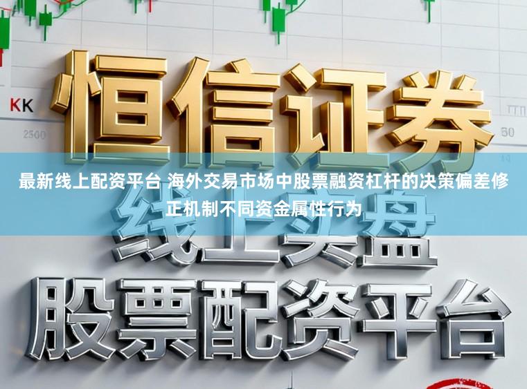 最新线上配资平台 海外交易市场中股票融资杠杆的决策偏差修正机制不同资金属性行为