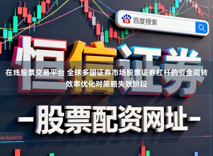 在线股票交易平台 全球多国证券市场股票证券杠杆的资金周转效率优化对策略失效阶段