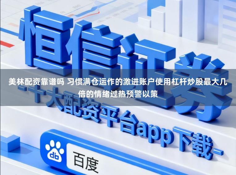 美林配资靠谱吗 习惯满仓运作的激进账户使用杠杆炒股最大几倍的情绪过热预警以策