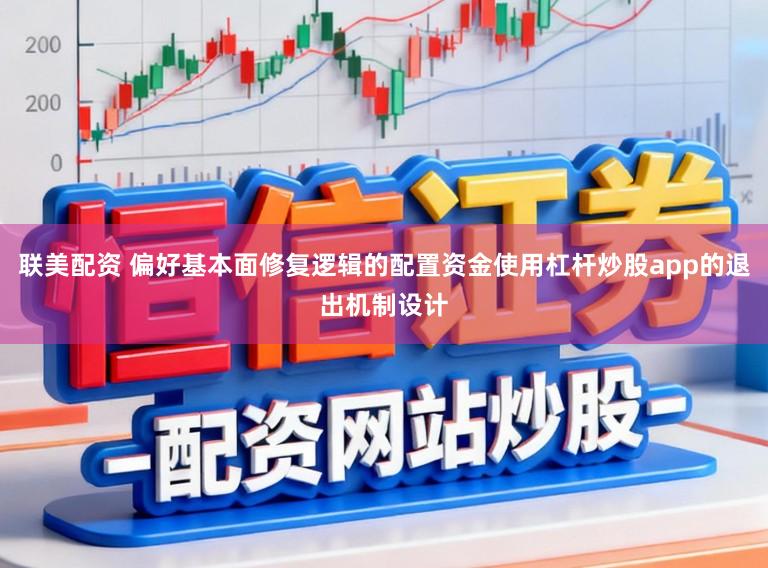 联美配资 偏好基本面修复逻辑的配置资金使用杠杆炒股app的退出机制设计