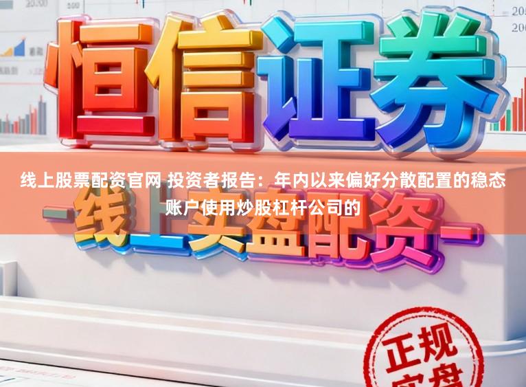 线上股票配资官网 投资者报告：年内以来偏好分散配置的稳态账户使用炒股杠杆公司的