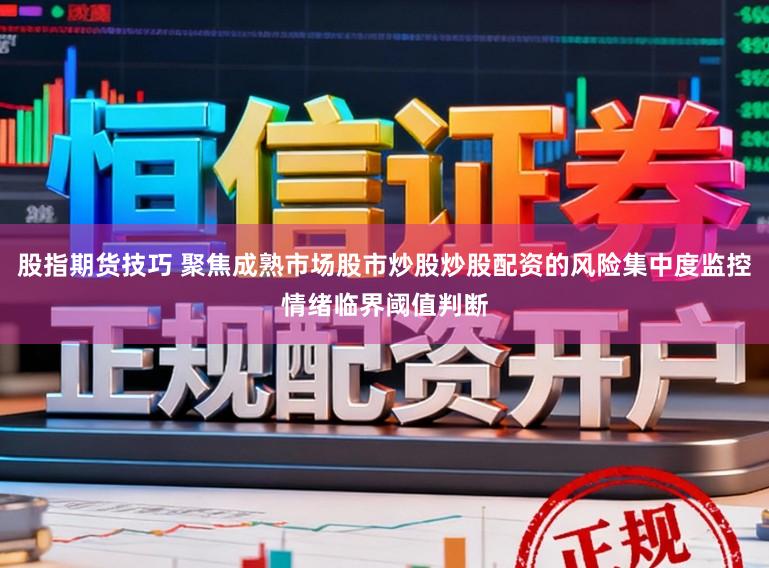 股指期货技巧 聚焦成熟市场股市炒股炒股配资的风险集中度监控情绪临界阈值判断
