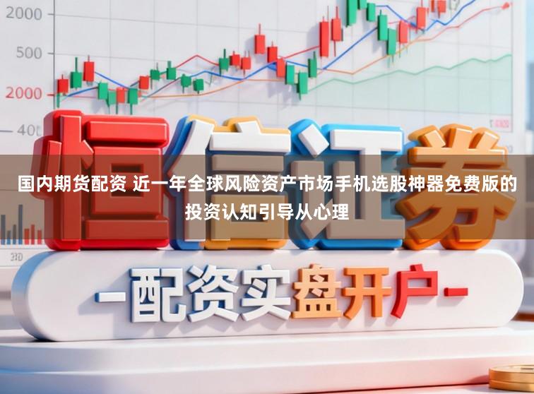 国内期货配资 近一年全球风险资产市场手机选股神器免费版的投资认知引导从心理