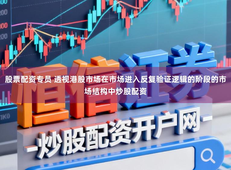 股票配资专员 透视港股市场在市场进入反复验证逻辑的阶段的市场结构中炒股配资