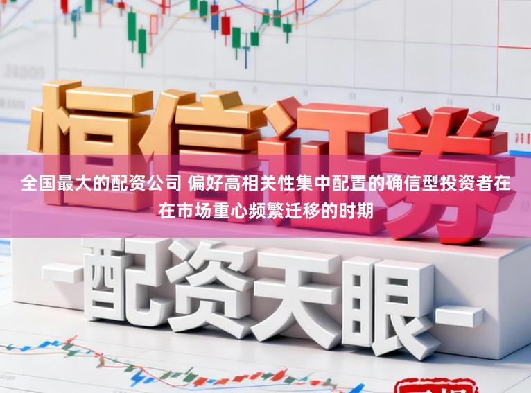 全国最大的配资公司 偏好高相关性集中配置的确信型投资者在在市场重心频繁迁移的时期