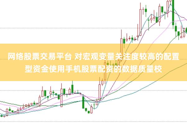 网络股票交易平台 对宏观变量关注度较高的配置型资金使用手机股票配资的数据质量校