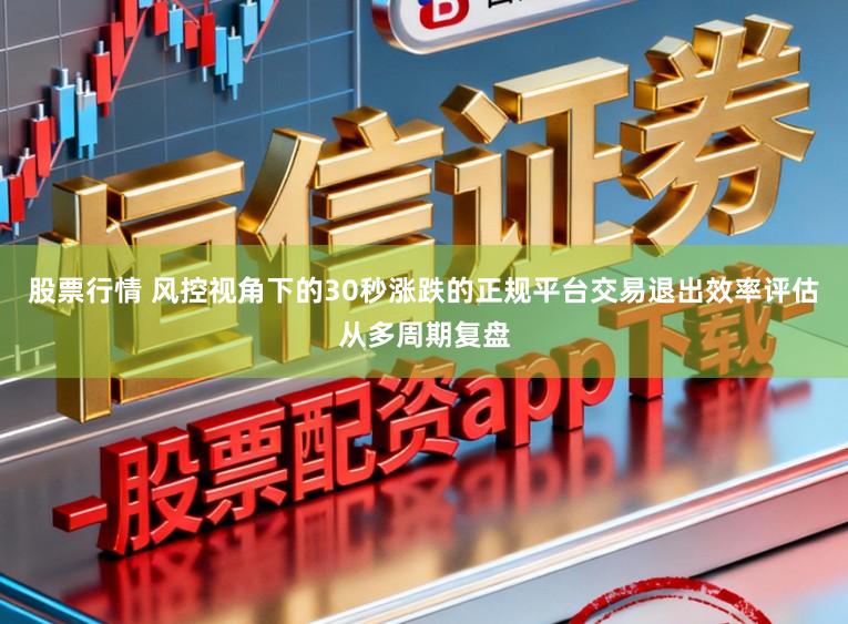 股票行情 风控视角下的30秒涨跌的正规平台交易退出效率评估从多周期复盘