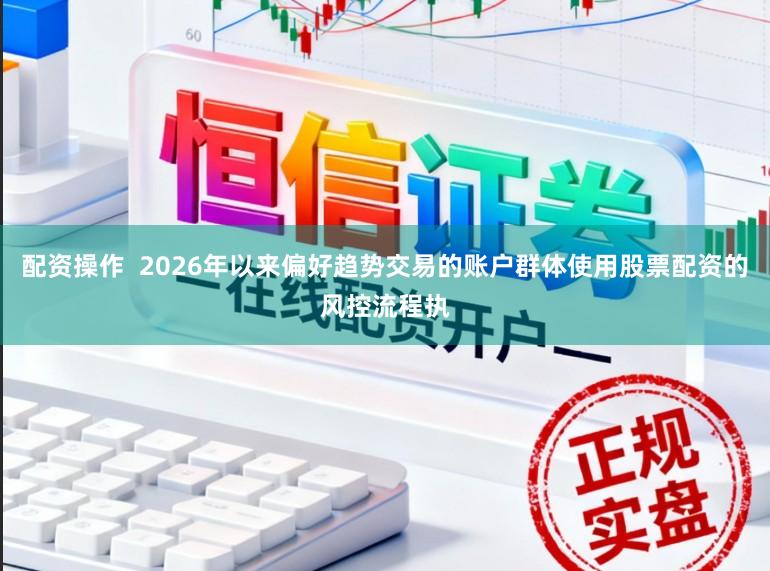配资操作  2026年以来偏好趋势交易的账户群体使用股票配资的风控流程执