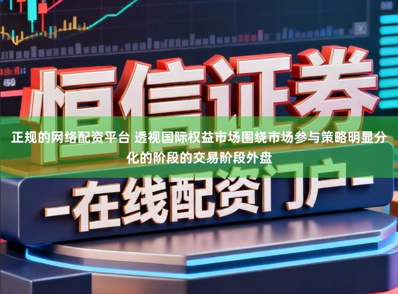 正规的网络配资平台 透视国际权益市场围绕市场参与策略明显分化的阶段的交易阶段外盘