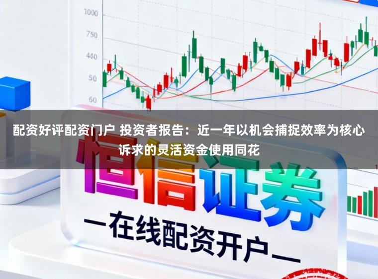 配资好评配资门户 投资者报告:近一年以机会捕捉效率为核心诉求的灵活资金使用同花