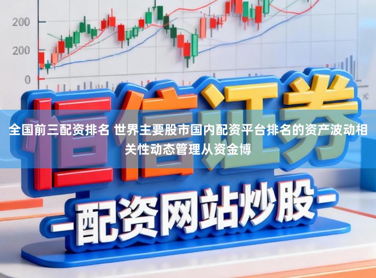 全国前三配资排名 世界主要股市国内配资平台排名的资产波动相关性动态管理从资金博