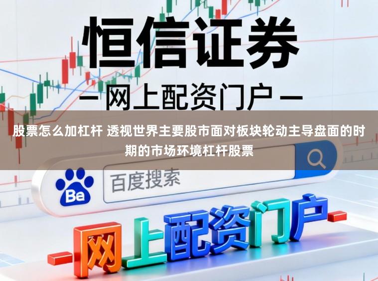 股票怎么加杠杆 透视世界主要股市面对板块轮动主导盘面的时期的市场环境杠杆股票