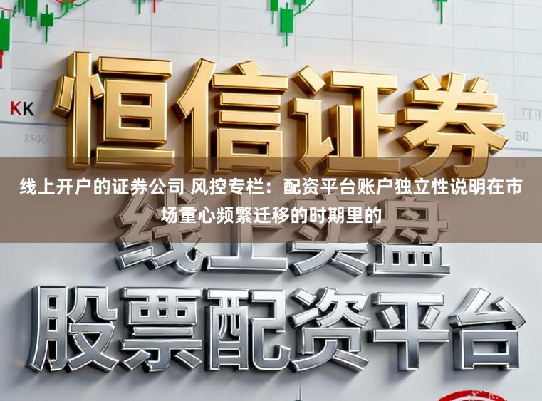线上开户的证券公司 风控专栏:配资平台账户独立性说明在市场重心频繁迁移的时期里的