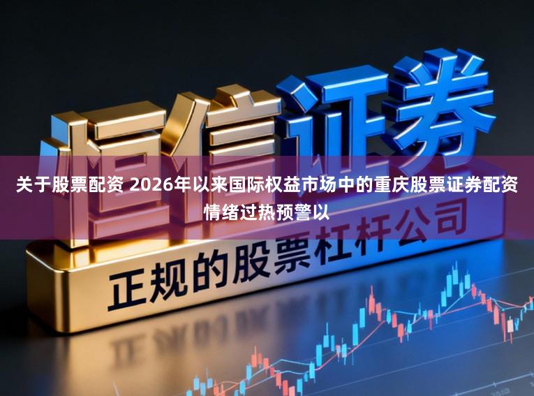 关于股票配资 2026年以来国际权益市场中的重庆股票证券配资情绪过热预警以