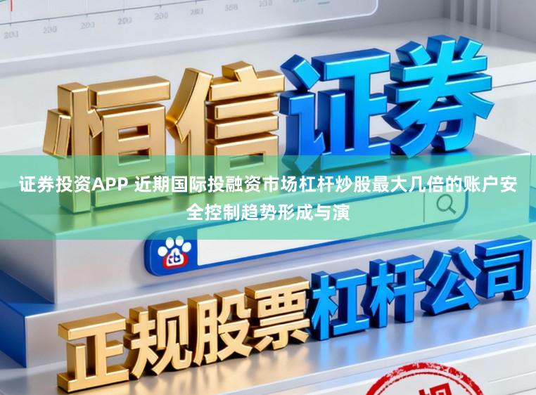 证券投资APP 近期国际投融资市场杠杆炒股最大几倍的账户安全控制趋势形成与演